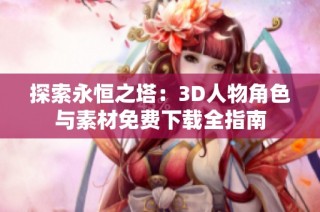 探索永恒之塔：3D人物角色与素材免费下载全指南