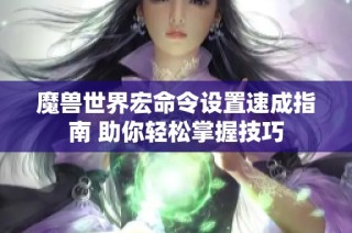魔兽世界宏命令设置速成指南 助你轻松掌握技巧