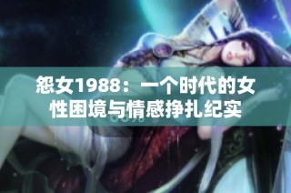 怨女1988：一个时代的女性困境与情感挣扎纪实