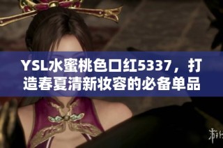 YSL水蜜桃色口红5337，打造春夏清新妆容的必备单品