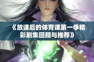 《放课后的体育课第一季精彩剧集回顾与推荐》