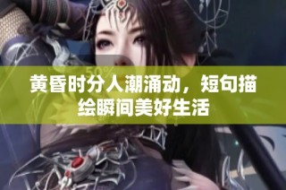 黄昏时分人潮涌动，短句描绘瞬间美好生活