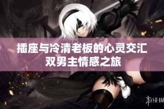插座与冷清老板的心灵交汇 双男主情感之旅