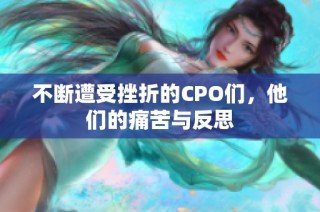 不断遭受挫折的CPO们，他们的痛苦与反思