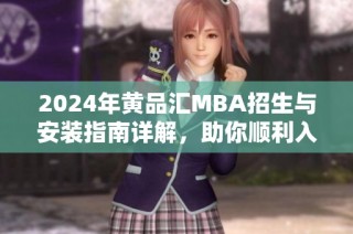 2024年黄品汇MBA招生与安装指南详解，助你顺利入学