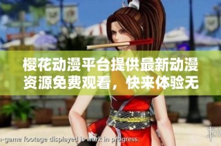 樱花动漫平台提供最新动漫资源免费观看，快来体验无穷乐趣