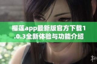 榴莲app最新版官方下载1.0.3全新体验与功能介绍