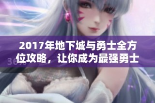 2017年地下城与勇士全方位攻略，让你成为最强勇士!