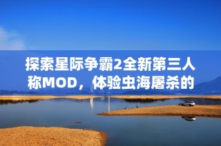 探索星际争霸2全新第三人称MOD，体验虫海屠杀的震撼旅程