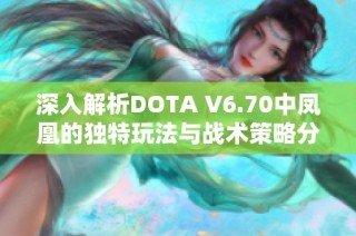 深入解析DOTA V6.70中凤凰的独特玩法与战术策略分享