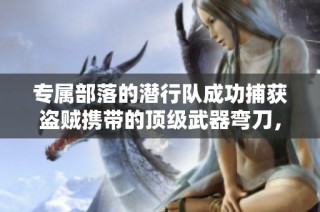 专属部落的潜行队成功捕获盗贼携带的顶级武器弯刀，魔兽世界再掀战火