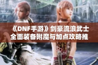 《DNF手游》剑豪流浪武士全面装备附魔与加点攻略推荐