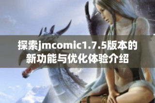 探索jmcomic1.7.5版本的新功能与优化体验介绍