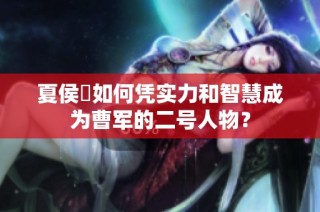 夏侯惇如何凭实力和智慧成为曹军的二号人物？