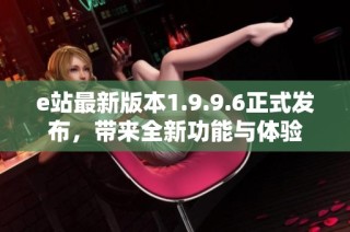 e站最新版本1.9.9.6正式发布，带来全新功能与体验