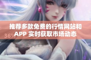 推荐多款免费的行情网站和APP 实时获取市场动态