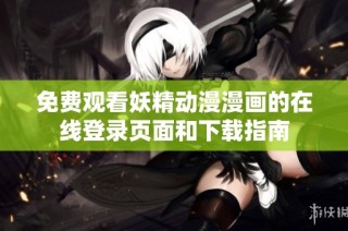 免费观看妖精动漫漫画的在线登录页面和下载指南