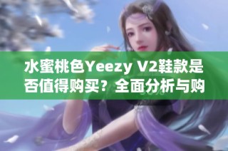 水蜜桃色Yeezy V2鞋款是否值得购买？全面分析与购入建议