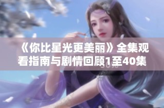 《你比星光更美丽》全集观看指南与剧情回顾1至40集