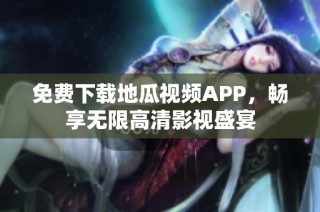 免费下载地瓜视频APP，畅享无限高清影视盛宴