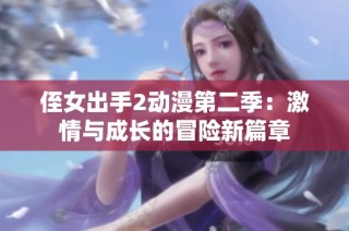 侄女出手2动漫第二季：激情与成长的冒险新篇章