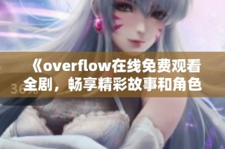 《overflow在线免费观看全剧，畅享精彩故事和角色发展》