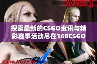 探索最新的CSGO资讯与精彩赛事活动尽在168CSGO网站