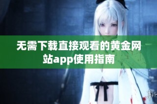 无需下载直接观看的黄金网站app使用指南