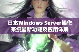 日本Windows Server操作系统最新功能及应用详解