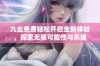 九幺免费轻松开启全新体验，探索无限可能性与乐趣