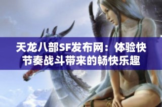 天龙八部SF发布网：体验快节奏战斗带来的畅快乐趣