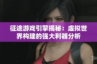 征途游戏引擎揭秘：虚拟世界构建的强大利器分析