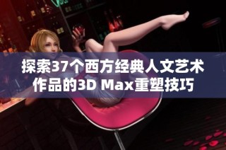 探索37个西方经典人文艺术作品的3D Max重塑技巧