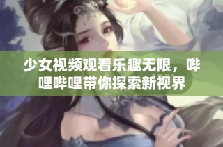 少女视频观看乐趣无限，哔哩哔哩带你探索新视界