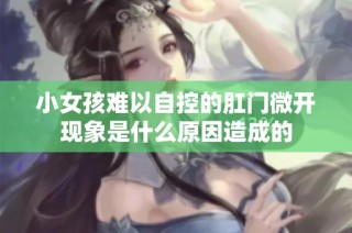 小女孩难以自控的肛门微开现象是什么原因造成的