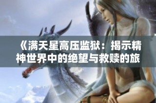 《满天星高压监狱：揭示精神世界中的绝望与救赎的旅程》