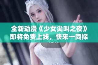 全新动漫《少女尖叫之夜》即将免费上线，快来一同探险恐怖世界！