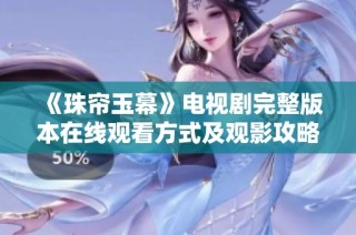 《珠帘玉幕》电视剧完整版本在线观看方式及观影攻略解析
