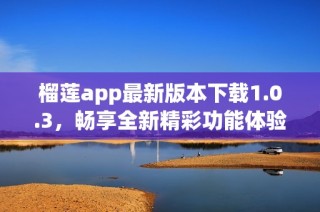 榴莲app最新版本下载1.0.3，畅享全新精彩功能体验