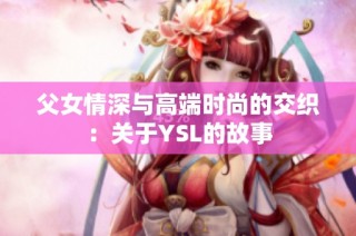 父女情深与高端时尚的交织：关于YSL的故事