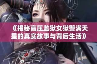 《揭秘高压监狱女狱警满天星的真实故事与背后生活》