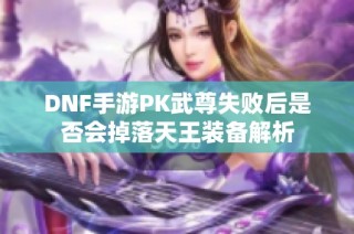 DNF手游PK武尊失败后是否会掉落天王装备解析