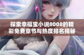 探索幸福宝小说8008的精彩免费章节与热度排名揭秘