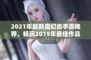 2021年最新魔幻类手游推荐，畅玩2019年最佳作品攻略