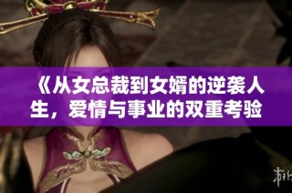 《从女总裁到女婿的逆袭人生，爱情与事业的双重考验》