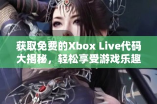 获取免费的Xbox Live代码大揭秘，轻松享受游戏乐趣