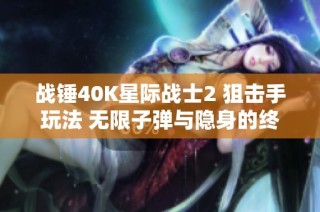 战锤40K星际战士2 狙击手玩法 无限子弹与隐身的终极挑战