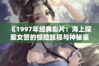 《1997年经典影片：海上探案女警的惊险旅程与神秘案件》