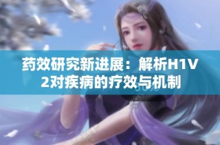 药效研究新进展：解析H1V2对疾病的疗效与机制