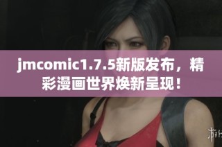 jmcomic1.7.5新版发布，精彩漫画世界焕新呈现！